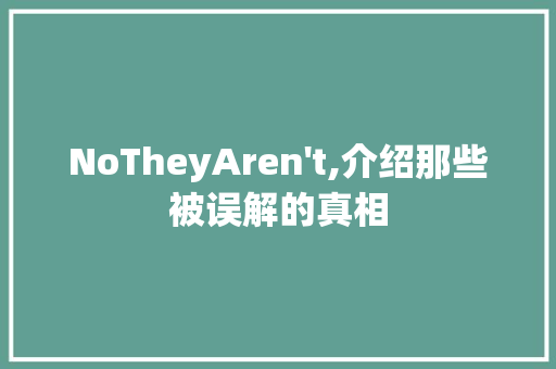 NoTheyAren't,介绍那些被误解的真相