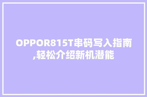 OPPOR815T串码写入指南,轻松介绍新机潜能