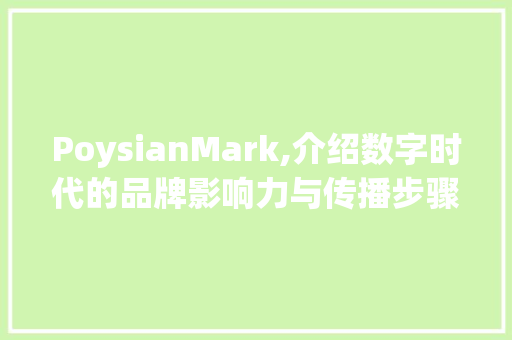 PoysianMark,介绍数字时代的品牌影响力与传播步骤