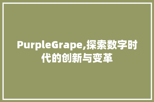 PurpleGrape,探索数字时代的创新与变革