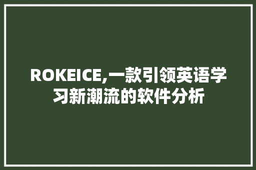 ROKEICE,一款引领英语学习新潮流的软件分析