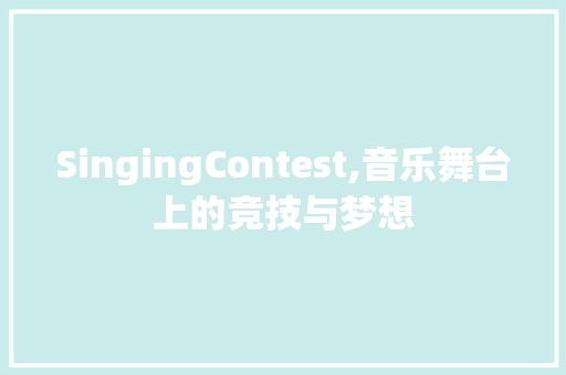 SingingContest,音乐舞台上的竞技与梦想