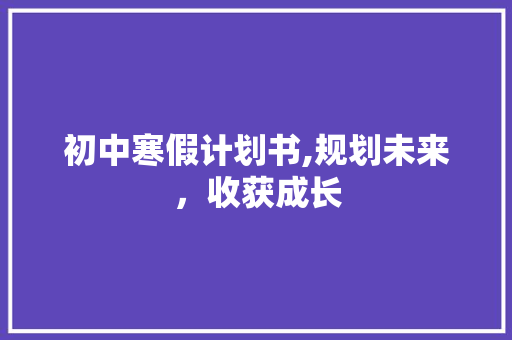 初中寒假计划书,规划未来，收获成长