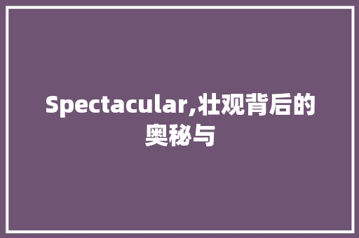 Spectacular,壮观背后的奥秘与