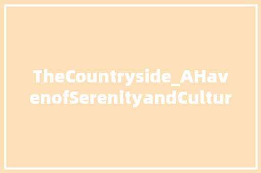TheCountryside_AHavenofSerenityandCulturalRichness