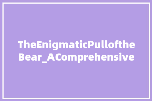 TheEnigmaticPulloftheBear_AComprehensiveAnalysis