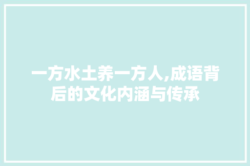 一方水土养一方人,成语背后的文化内涵与传承