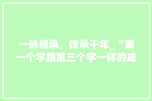 一脉相承，传承千年_“第一个字跟第三个字一样的成语”的文化底蕴