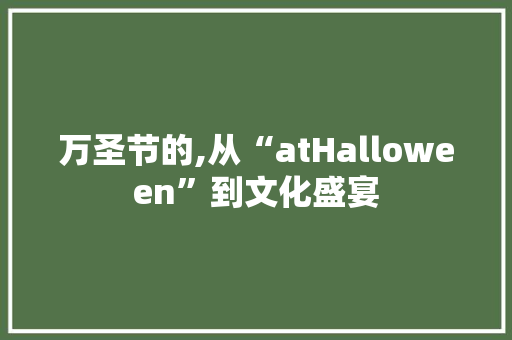 万圣节的,从“atHalloween”到文化盛宴
