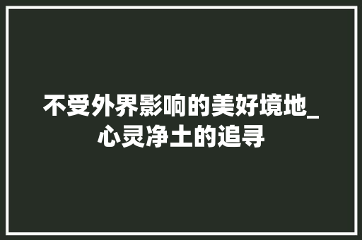 不受外界影响的美好境地_心灵净土的追寻