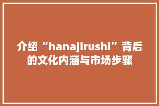 介绍“hanajirushi”背后的文化内涵与市场步骤