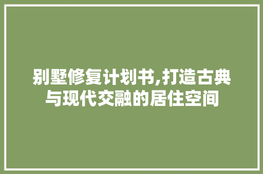 别墅修复计划书,打造古典与现代交融的居住空间