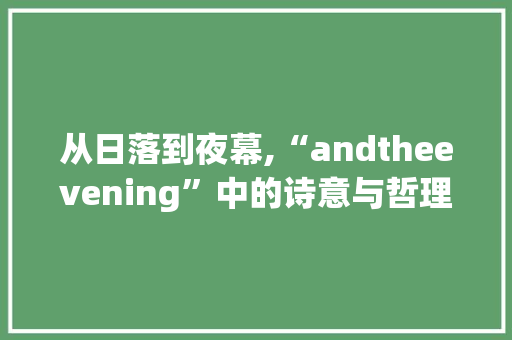 从日落到夜幕,“andtheevening”中的诗意与哲理
