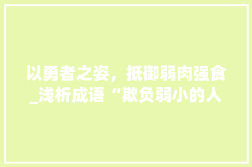 以勇者之姿，抵御弱肉强食_浅析成语“欺负弱小的人害怕凶恶的人”的启示