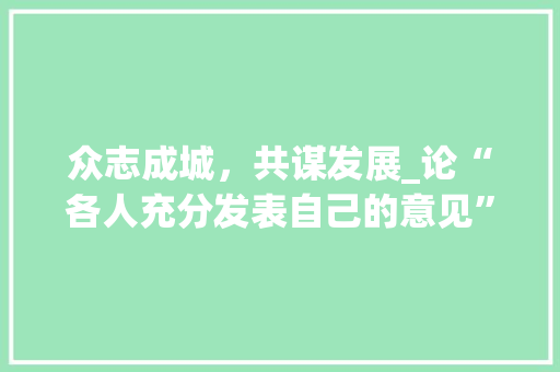 众志成城，共谋发展_论“各人充分发表自己的意见”的成语智慧
