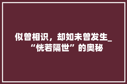 似曾相识，却如未曾发生_“恍若隔世”的奥秘
