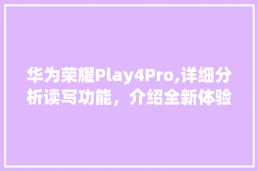 华为荣耀Play4Pro,详细分析读写功能，介绍全新体验