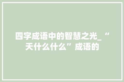 四字成语中的智慧之光_“天什么什么”成语的
