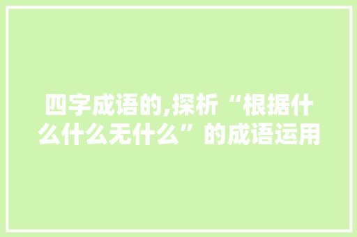 四字成语的,探析“根据什么什么无什么”的成语运用