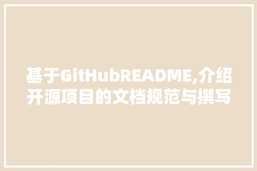 基于GitHubREADME,介绍开源项目的文档规范与撰写方法