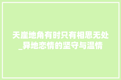 天崖地角有时只有相思无处_异地恋情的坚守与温情