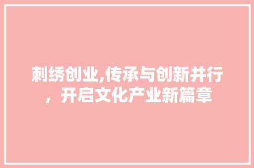 刺绣创业,传承与创新并行，开启文化产业新篇章