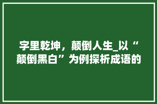 字里乾坤，颠倒人生_以“颠倒黑白”为例探析成语的妙用