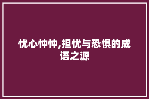 忧心忡忡,担忧与恐惧的成语之源