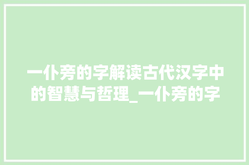 一仆旁的字解读古代汉字中的智慧与哲理_一仆旁的字有什么意思