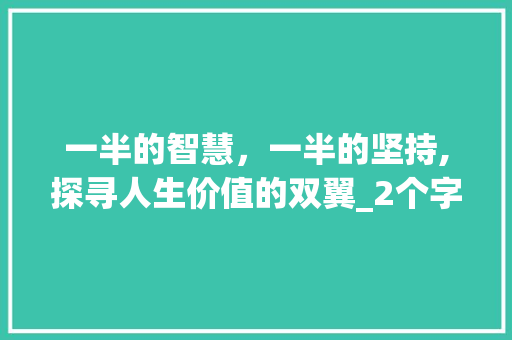 一半的智慧，一半的坚持,探寻人生价值的双翼_2个字,一半的意思 诗词鉴赏