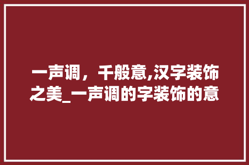 一声调，千般意,汉字装饰之美_一声调的字装饰的意思