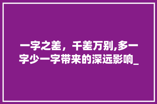 一字之差，千差万别,多一字少一字带来的深远影响_多一字少一字意思不同的