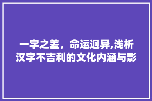 一字之差，命运迥异,浅析汉字不吉利的文化内涵与影响_一字是不是不吉利的意思