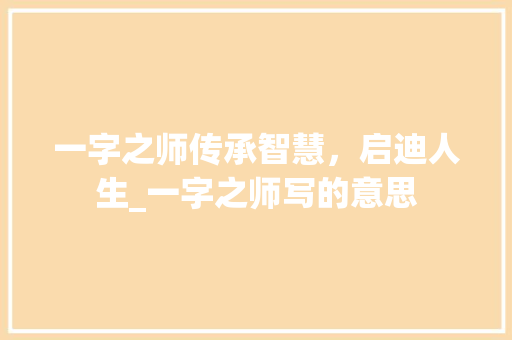 一字之师传承智慧，启迪人生_一字之师写的意思