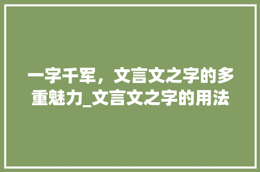 一字千军，文言文之字的多重魅力_文言文之字的用法和意思