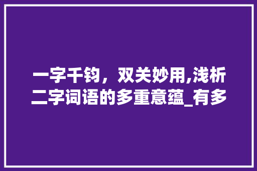 一字千钧，双关妙用,浅析二字词语的多重意蕴_有多个意思的二字词语
