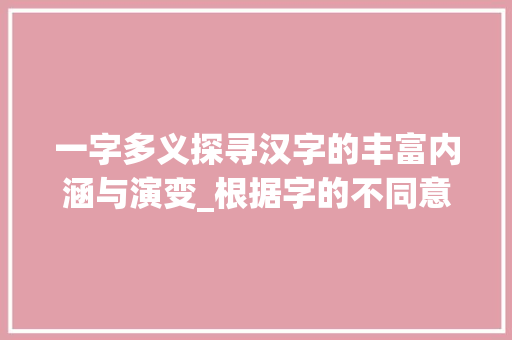 一字多义探寻汉字的丰富内涵与演变_根据字的不同意思组词异