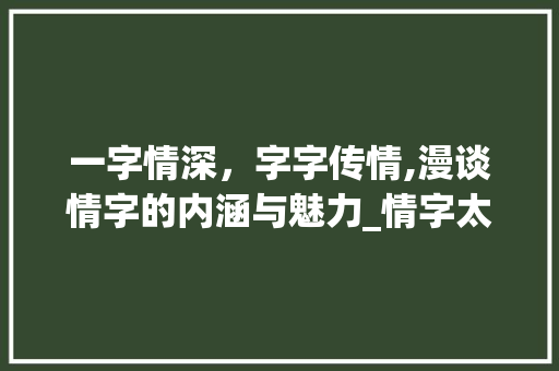 一字情深，字字传情,漫谈情字的内涵与魅力_情字太短我一字写一句的意思
