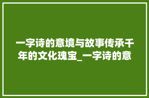 一字诗的意境与故事传承千年的文化瑰宝_一字诗的意思和故事视频