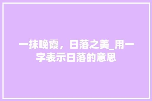一抹晚霞，日落之美_用一字表示日落的意思