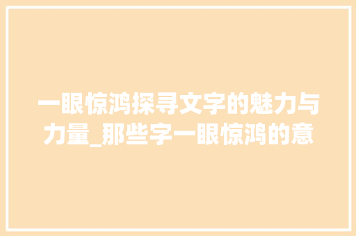 一眼惊鸿探寻文字的魅力与力量_那些字一眼惊鸿的意思是