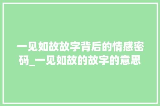 一见如故故字背后的情感密码_一见如故的故字的意思