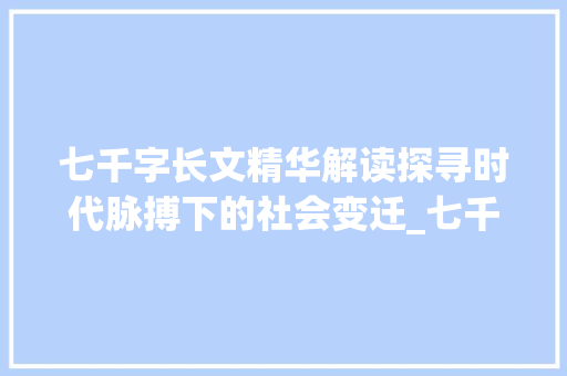 七千字长文精华解读探寻时代脉搏下的社会变迁_七千字的长文是什么意思