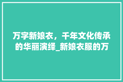 万字新娘衣，千年文化传承的华丽演绎_新娘衣服的万字什么意思