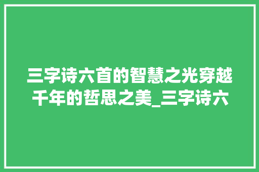 三字诗六首的智慧之光穿越千年的哲思之美_三字诗六首的意思
