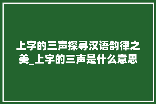 上字的三声探寻汉语韵律之美_上字的三声是什么意思
