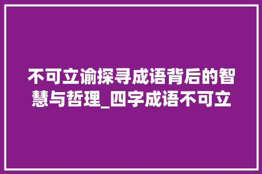 不可立谕探寻成语背后的智慧与哲理_四字成语不可立谕的意思