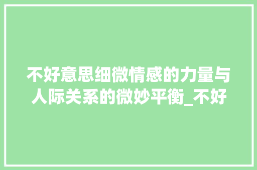 不好意思细微情感的力量与人际关系的微妙平衡_不好意思的片段100字
