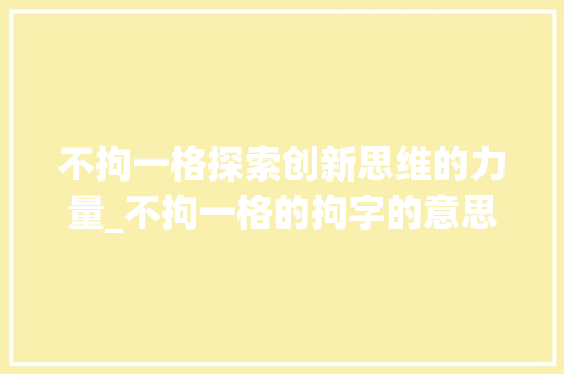 不拘一格探索创新思维的力量_不拘一格的拘字的意思