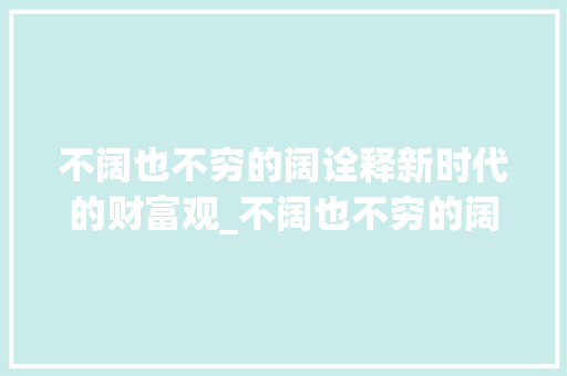 不阔也不穷的阔诠释新时代的财富观_不阔也不穷的阔字的意思